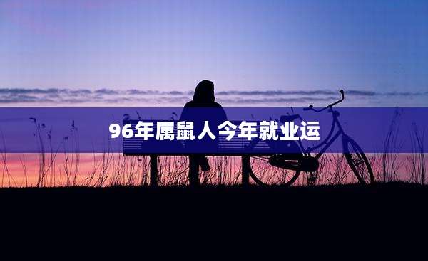 96年属鼠人今年就业运