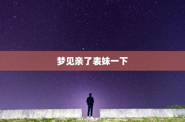 梦见亲了表妹一下
