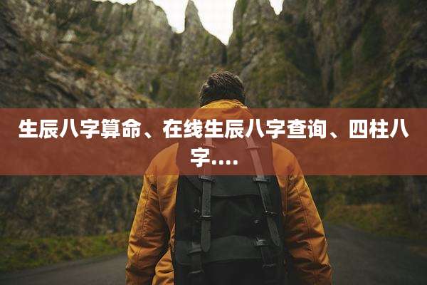 生辰八字算命、在线生辰八字查询、四柱八字....