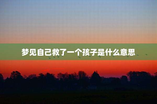 梦见自己救了一个孩子是什么意思