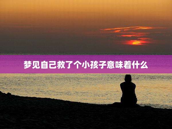 梦见自己救了个小孩子意味着什么