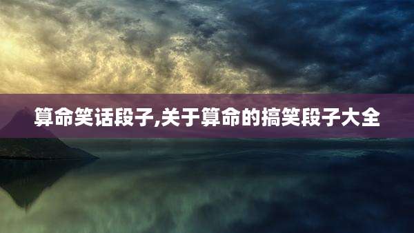 算命笑话段子,关于算命的搞笑段子大全