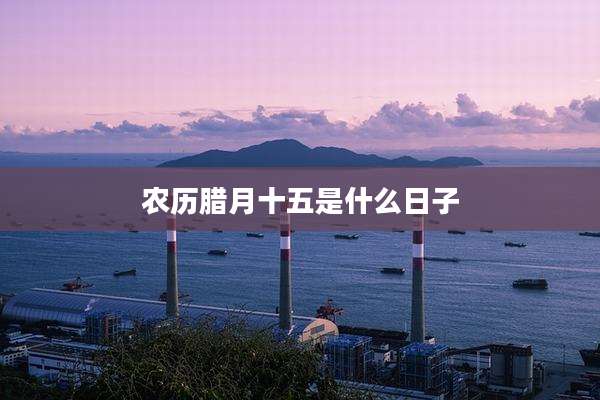 农历腊月十五是什么日子