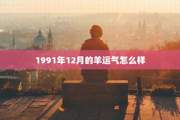 1991年12月的羊运气怎么样
