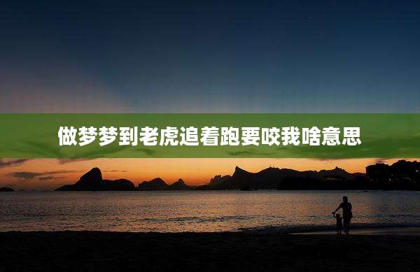 做梦梦到老虎追着跑要咬我啥意思