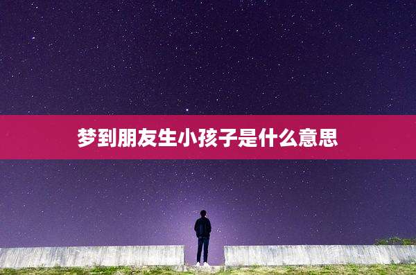 梦到朋友生小孩子是什么意思