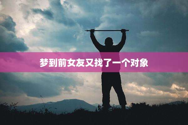 梦到前女友又找了一个对象