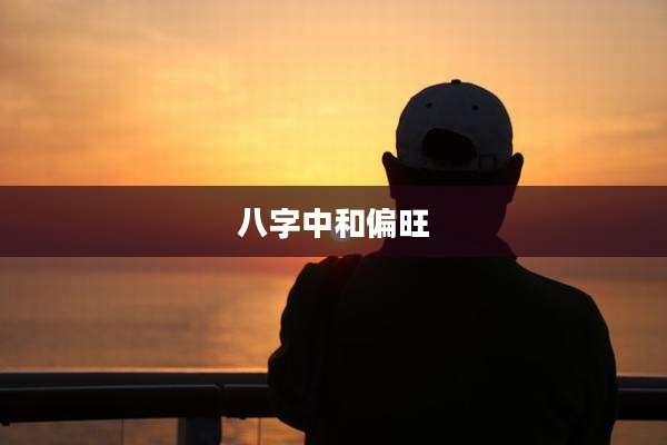 八字中和偏旺