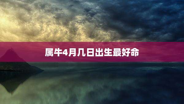 属牛4月几日出生最好命