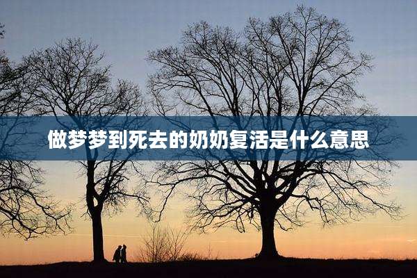 做梦梦到死去的奶奶复活是什么意思