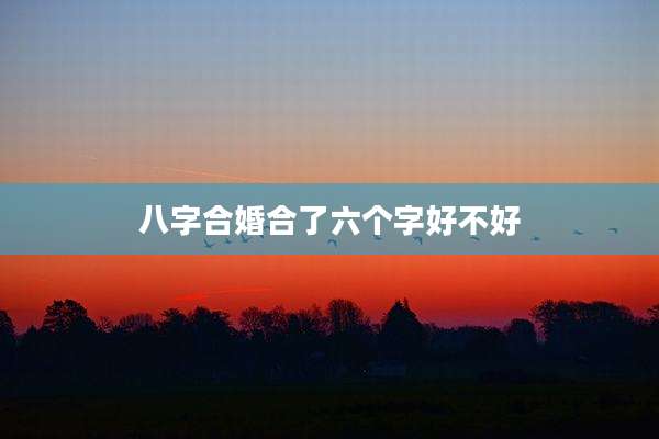 八字合婚合了六个字好不好