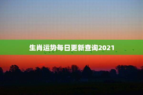 生肖运势每日更新查询2021