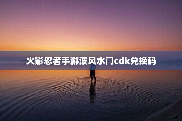 火影忍者手游波风水门cdk兑换码