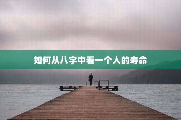 如何从八字中看一个人的寿命
