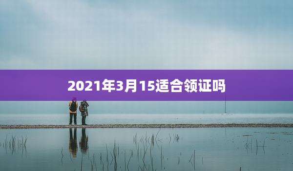 2021年3月15适合领证吗