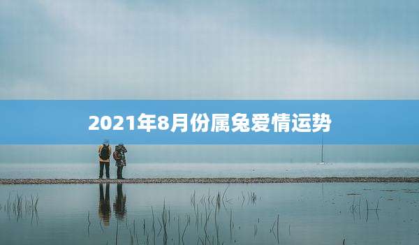 2021年8月份属兔爱情运势