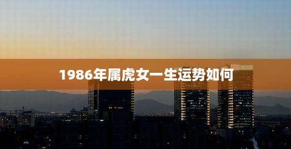1986年属虎女一生运势如何