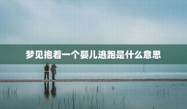 梦见抱着一个婴儿逃跑是什么意思