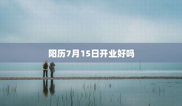 阳历7月15日开业好吗