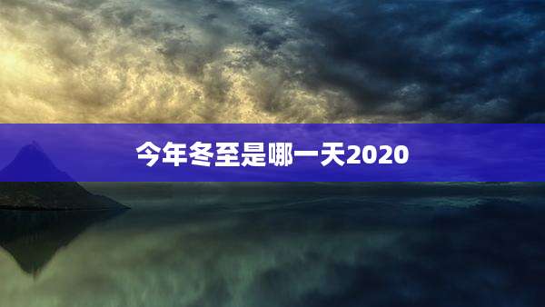今年冬至是哪一天2020