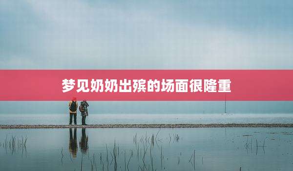 梦见奶奶出殡的场面很隆重