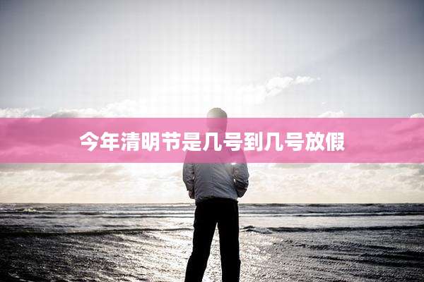 今年清明节是几号到几号放假