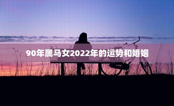 90年属马女2022年的运势和婚姻