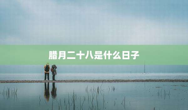 腊月二十八是什么日子