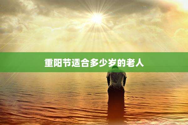 重阳节适合多少岁的老人