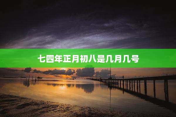 七四年正月初八是几月几号