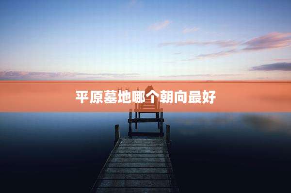 平原墓地哪个朝向最好