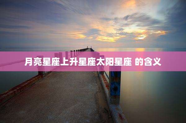 月亮星座上升星座太阳星座 的含义