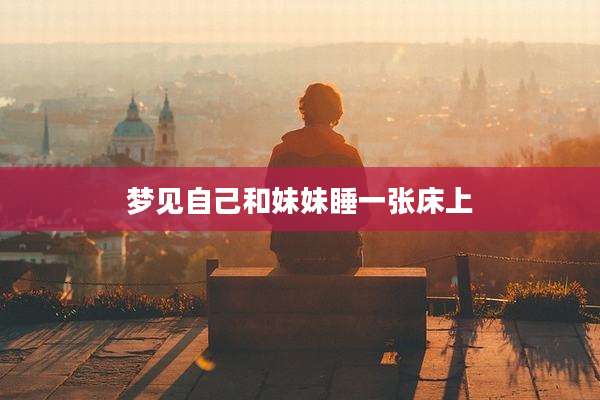 梦见自己和妹妹睡一张床上