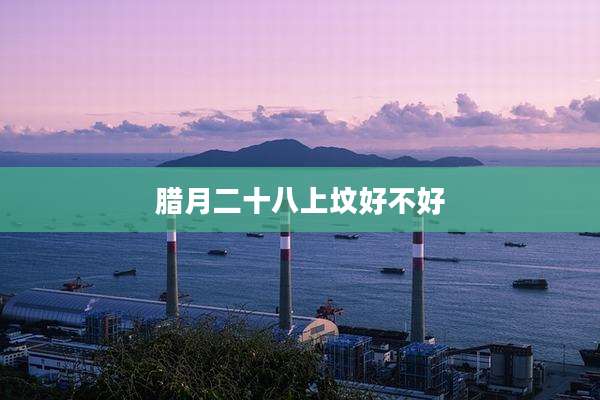 腊月二十八上坟好不好