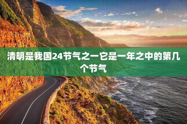 清明是我国24节气之一它是一年之中的第几个节气