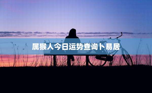 属猴人今日运势查询卜易居