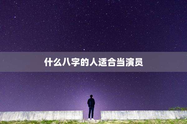 什么八字的人适合当演员