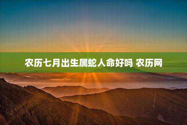 农历七月出生属蛇人命好吗 农历网