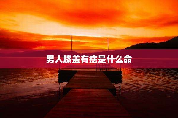 男人膝盖有痣是什么命