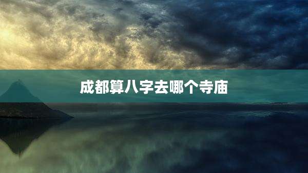 成都算八字去哪个寺庙