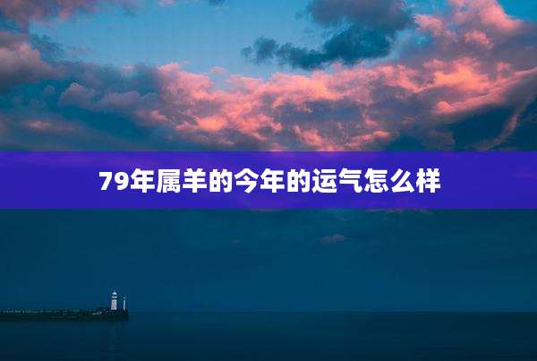 79年属羊的今年的运气怎么样