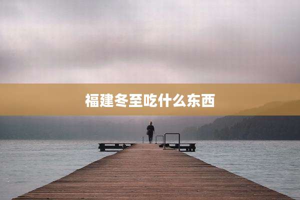 福建冬至吃什么东西