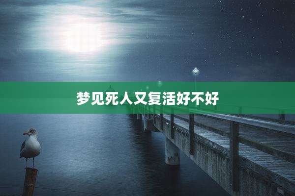 梦见死人又复活好不好