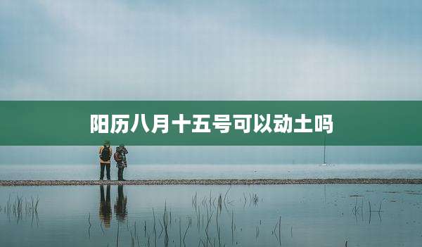 阳历八月十五号可以动土吗