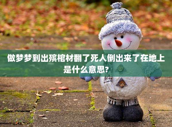做梦梦到出殡棺材翻了死人倒出来了在地上是什么意思?