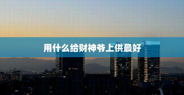 用什么给财神爷上供最好