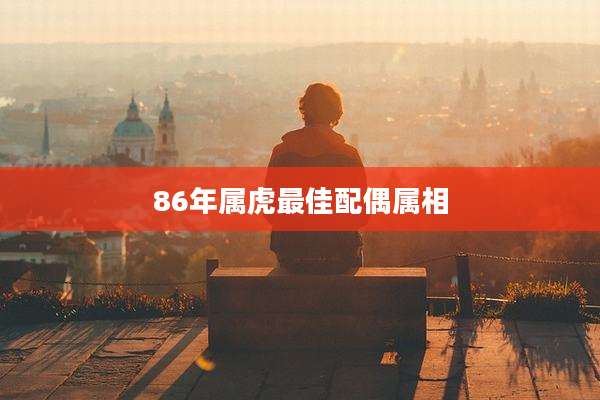 86年属虎最佳配偶属相