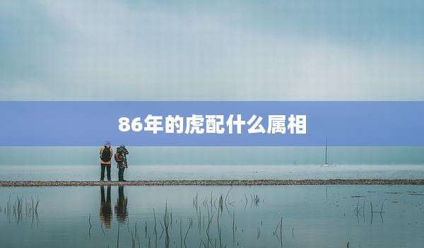 86年的虎配什么属相