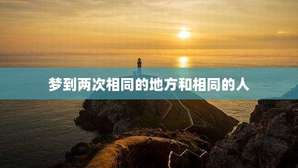 梦到两次相同的地方和相同的人