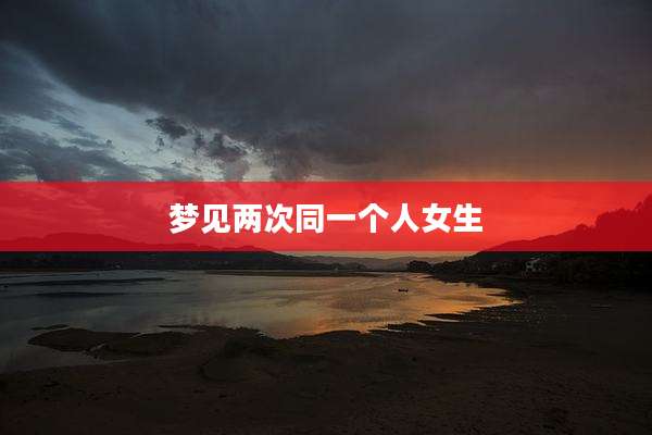 梦见两次同一个人女生
